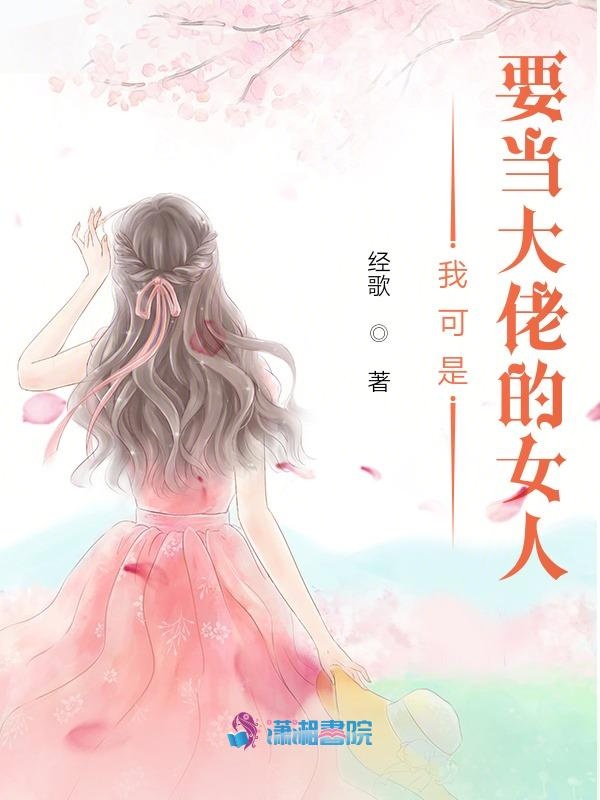 我可是要当大佬的女人 我可是要当大佬的女人