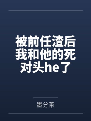 被前任渣后我和他的死对头he了 被前任渣后我和他的死对头he了