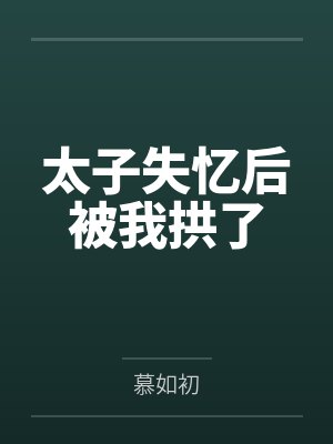 太子失忆后被我拱了 太子失忆后被我拱了