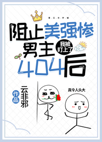 阻止美强惨男主404后,我被盯上了 阻止美强惨男主404后,我被盯上了
