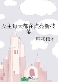 女主每天都在点亮新技能 女主每天都在点亮新技能