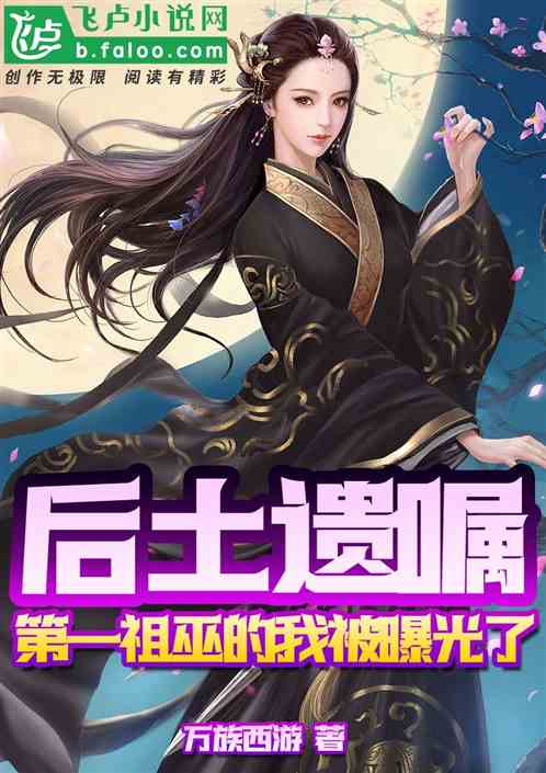 后土遗嘱:第一祖巫的我被曝光了 后土遗嘱:第一祖巫的我被曝光了