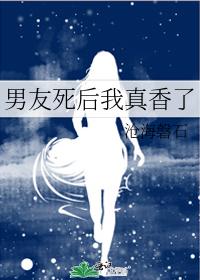 男友死后我真香了 男友死后我真香了