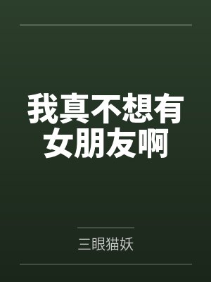 我真不想有女朋友啊 我真不想有女朋友啊