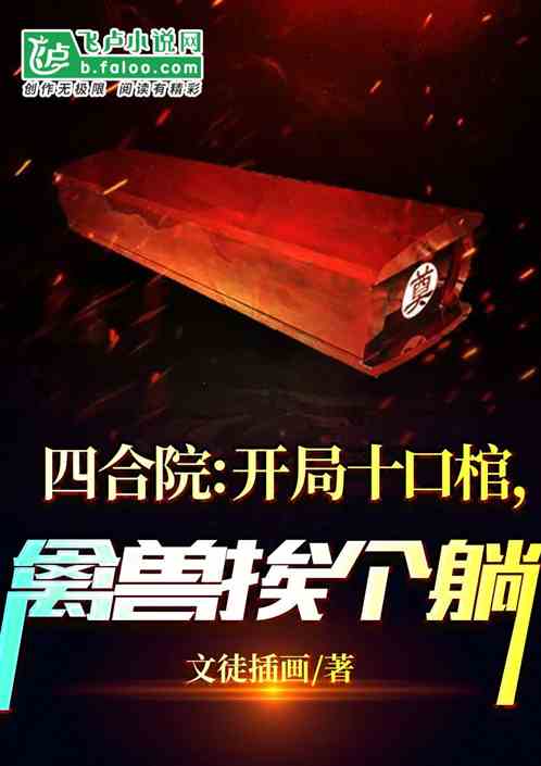 四合院:开局十口棺,禽兽挨个躺 四合院:开局十口棺,禽兽挨个躺
