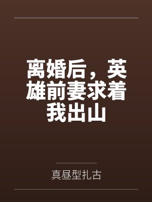 离婚后,英雄前妻求着我出山 离婚后,英雄前妻求着我出山