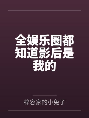 全娱乐圈都知道影后是我的 全娱乐圈都知道影后是我的