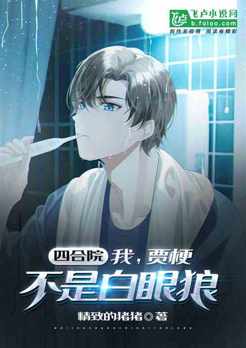 四合院:我,贾梗,不是白眼狼! 四合院:我,贾梗,不是白眼狼!