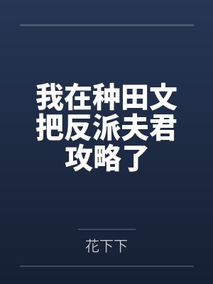 我在种田文把反派夫君攻略了 我在种田文把反派夫君攻略了