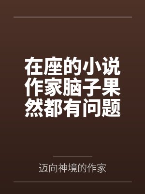 在座的小说作家脑子果然都有问题 在座的小说作家脑子果然都有问题