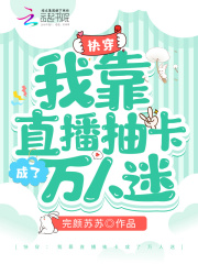 快穿:我靠直播抽卡成了万人迷 快穿:我靠直播抽卡成了万人迷