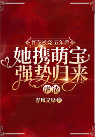 怀孕被烧,五年后她携萌宝强势归来虐渣 怀孕被烧,五年后她携萌宝强势归来虐渣