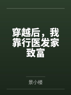 穿越后,我靠行医发家致富 穿越后,我靠行医发家致富