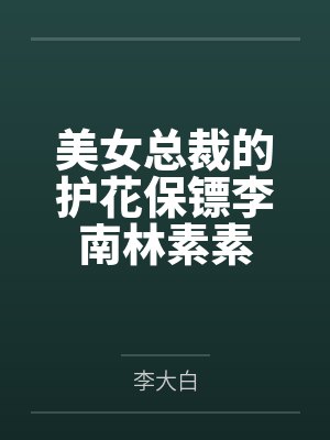 美女总裁的护花保镖李南林素素 美女总裁的护花保镖李南林素素