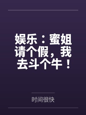 娱乐:蜜姐请个假,我去斗个牛! 娱乐:蜜姐请个假,我去斗个牛!