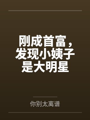 刚成首富,发现小姨子是大明星 刚成首富,发现小姨子是大明星