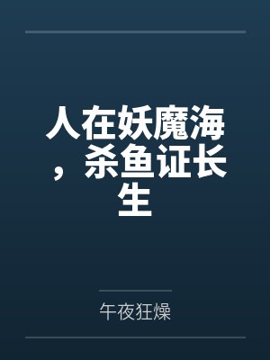 人在妖魔海,杀鱼证长生 人在妖魔海,杀鱼证长生
