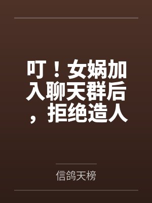 叮!女娲加入聊天群后,拒绝造人 叮!女娲加入聊天群后,拒绝造人