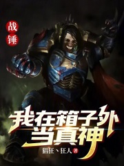 战锤:我在箱子外当真神 战锤:我在箱子外当真神
