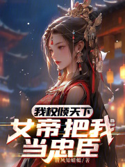 我权倾天下,女帝把我当忠臣 我权倾天下,女帝把我当忠臣