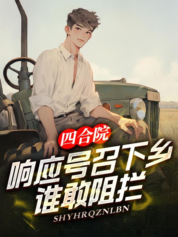 四合院:响应号召下乡,谁敢阻拦 四合院:响应号召下乡,谁敢阻拦