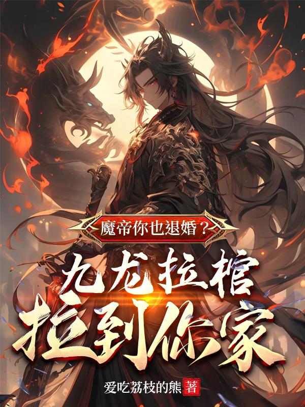 魔帝你也退婚?九龙拉棺拉到你家 魔帝你也退婚?九龙拉棺拉到你家