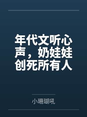 年代文听心声,奶娃娃创死所有人 年代文听心声,奶娃娃创死所有人