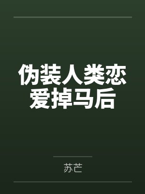 伪装人类恋爱掉马后 伪装人类恋爱掉马后