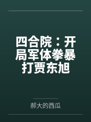 四合院:开局军体拳暴打贾东旭 四合院:开局军体拳暴打贾东旭