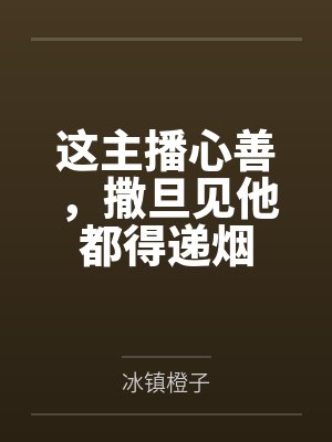 这主播心善,撒旦见他都得递烟 这主播心善,撒旦见他都得递烟