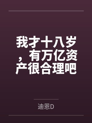 我才十八岁,有万亿资产很合理吧 我才十八岁,有万亿资产很合理吧