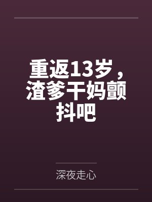 重返13岁，渣爹干妈颤抖吧