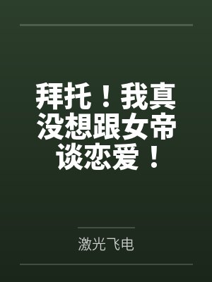 拜托!我真没想跟女帝谈恋爱! 拜托!我真没想跟女帝谈恋爱!