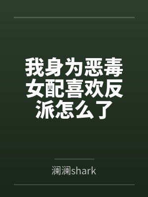 我身为恶毒女配喜欢反派怎么了 我身为恶毒女配喜欢反派怎么了
