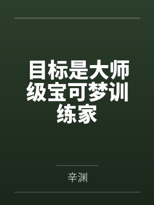 目标是大师级宝可梦训练家 目标是大师级宝可梦训练家