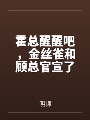 霍总醒醒吧,金丝雀和顾总官宣了 霍总醒醒吧,金丝雀和顾总官宣了