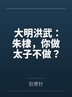 大明洪武:朱棣,你做太子不做? 大明洪武:朱棣,你做太子不做?