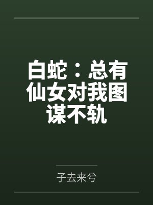白蛇:总有仙女对我图谋不轨 白蛇:总有仙女对我图谋不轨