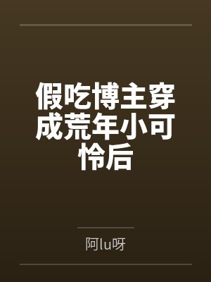 假吃博主穿成荒年小可怜后 假吃博主穿成荒年小可怜后