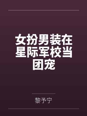 女扮男装在星际军校当团宠 女扮男装在星际军校当团宠