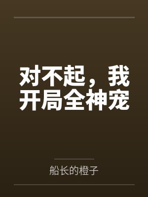对不起,我开局全神宠 对不起,我开局全神宠