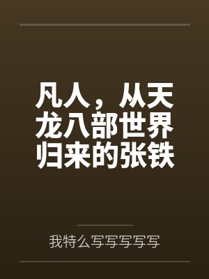 凡人,从天龙八部世界归来的张铁 凡人,从天龙八部世界归来的张铁