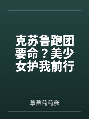 克苏鲁跑团要命?美少女护我前行 克苏鲁跑团要命?美少女护我前行