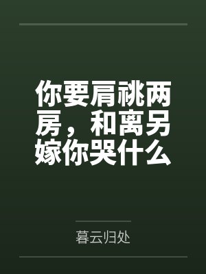 你要肩祧两房,和离另嫁你哭什么 你要肩祧两房,和离另嫁你哭什么