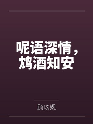 呢语深情,鸩酒知安 呢语深情,鸩酒知安