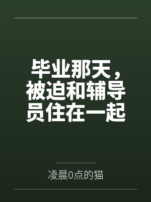 毕业那天,被迫和辅导员住在一起了 毕业那天,被迫和辅导员住在一起了