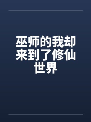 巫师的我却来到了修仙世界 巫师的我却来到了修仙世界