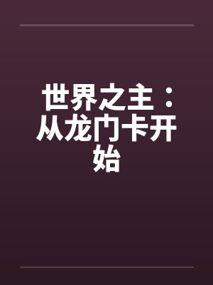 世界之主:从龙门卡开始 世界之主:从龙门卡开始
