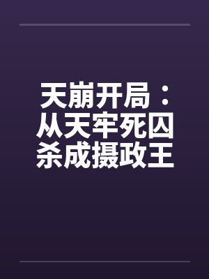 天崩开局:从天牢死囚杀成摄政王 天崩开局:从天牢死囚杀成摄政王