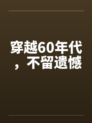 穿越60年代,不留遗憾 穿越60年代,不留遗憾